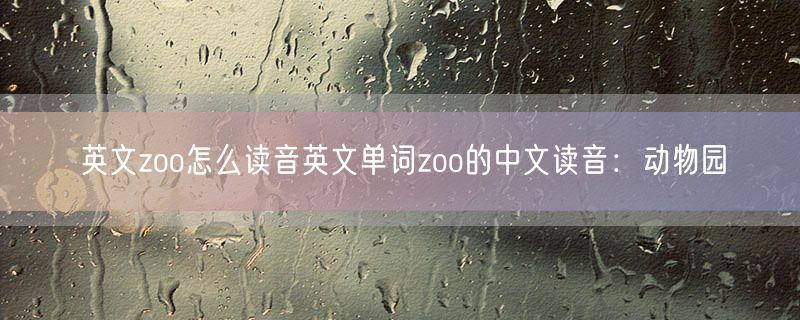 英文zoo怎么读音英文单词zoo的中文读音：动物园