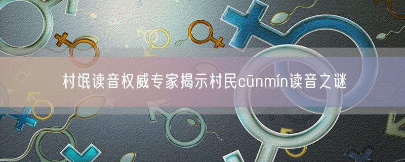 村氓读音权威专家揭示村民cūnmín读音之谜