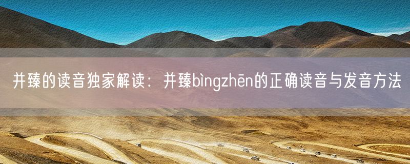 并臻的读音独家解读：并臻bìngzhēn的正确读音与发音方法