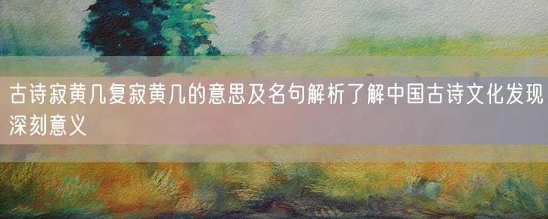 古诗寂黄几复寂黄几的意思及名句解析了解中国古诗文化发现深刻意义