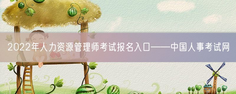 2022年人力资源管理师考试报名入口——中国人事考试网